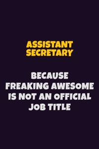 Assistant Secretary, Because Freaking Awesome Is Not An Official Job Title: 6X9 Career Pride Notebook Unlined 120 pages Writing Journal