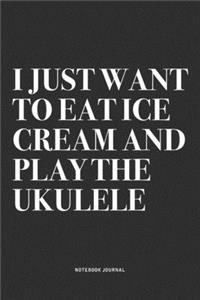 I Just Want To Eat Ice Cream And Play The Ukulele