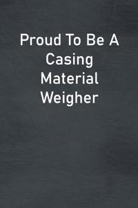 Proud To Be A Casing Material Weigher