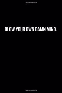 Blow Your Own Damn Mind