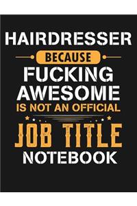 Hairdresser Because Fucking Awesome Is Not an Official Job Title Notebook