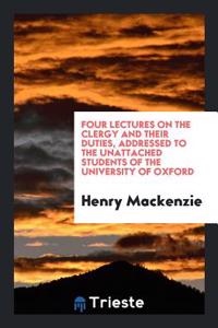 Four Lectures on the Clergy and Their Duties, Addressed to the Unattached Students of the University of Oxford