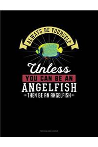 Always Be Yourself Unless You Can Be an Angelfish Then Be an Angelfish