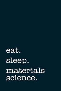 Eat. Sleep. Materials Science. - Lined Notebook