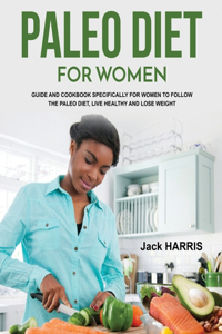 Paleo Diet for Women: Guide and Cookbook Specifically for Women to Follow the Paleo Diet, Live Healthy and Lose Weight