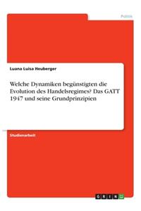 Welche Dynamiken begünstigten die Evolution des Handelsregimes? Das GATT 1947 und seine Grundprinzipien
