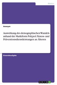 Auswirkung des demographischen Wandels anhand der Marktform Polypol. Fitness- und Präventionsdienstleistungen an Älteren