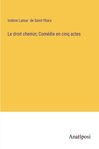 Le droit chemin; Comédie en cinq actes