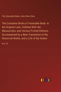 Complete Works of Venerable Bede: In the Original Latin, Collated With the Manuscripts, and Various Printed Editions, Accompanied by a New Translation of the Historical Works, and a 