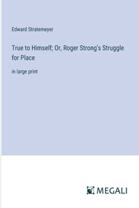 True to Himself; Or, Roger Strong's Struggle for Place