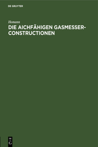 Die Aichfähigen Gasmesser-Constructionen