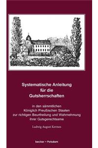 Systematische Anleitung für die Gutsherrschaft in den sämmtlichen Königlich Preußischen Staaten zur richtigen Beurtheilung und Wahrnehmung ihrer Gutsgerechtsame und sonstigen Rechtsverhältnisse....
