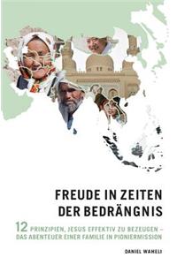 Freude in Zeiten Der Bedrangnis: 12 Prinzipien, Jesus Effektiv Zu Bezeugen - Das Abenteuer Einer Familie in Pioniermission