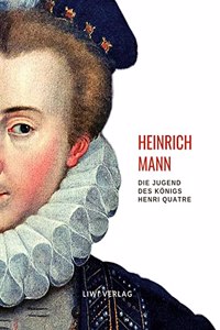Heinrich Mann: Die Jugend des Konigs Henri Quatre. Vollstandige Neuausgabe