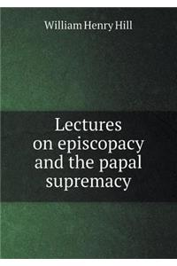 Lectures on episcopacy and the papal supremacy