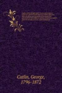 Catlin's notes of eight years' travels and residence in Europe with his North American Indian collection. With anecdotes and incidents of the travels and adventures of three different parties of American Indians whom he introduced to the courts of