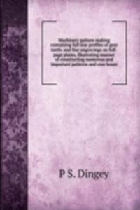 Machinery pattern making containing full size profiles of gear teeth: and fine engravings on full-page plates, illustrating manner of constructing numerous and important patterns and core boxes