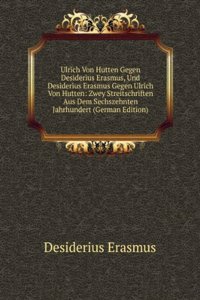 Ulrich Von Hutten Gegen Desiderius Erasmus, Und Desiderius Erasmus Gegen Ulrich Von Hutten: Zwey Streitschriften Aus Dem Sechszehnten Jahrhundert (German Edition)
