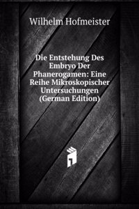 Die Entstehung Des Embryo Der Phanerogamen: Eine Reihe Mikroskopischer Untersuchungen (German Edition)