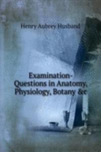 Examination-Questions in Anatomy, Physiology, Botany &c