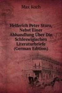 Helferich Peter Sturz, Nebst Einer Abhandlung Uber Die Schleswigischen Literaturbriefe (German Edition)