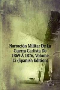 Narracion Militar De La Guerra Carlista De 1869 A 1876, Volume 12 (Spanish Edition)