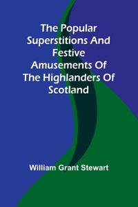 popular superstitions and festive amusements of the Highlanders of Scotland