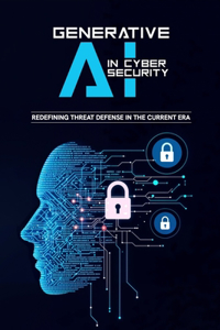 Generative AI in Cybersecurity - Redefining Threat Defense in the Current Era