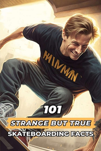 101 Strange But True Skateboarding Facts