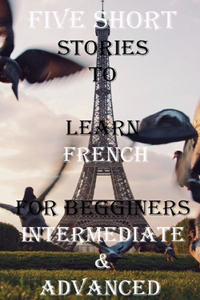 Five Short Stories To Learn French For Beginners, Intermediate, & Advanced