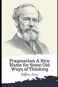 Pragmatism A New Name for Some Old Ways of Thinking