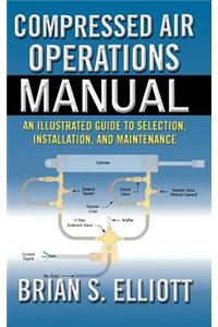 Compressed Air Operations Manual: An Illustrated Guide to Selection, Installation, Applications, And Maintenance