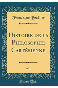 Histoire de la Philosophie Cartésienne, Vol. 1 (Classic Reprint)