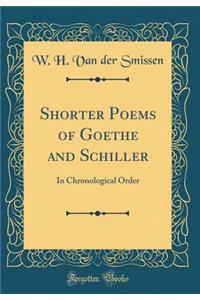 Shorter Poems of Goethe and Schiller: In Chronological Order (Classic Reprint)