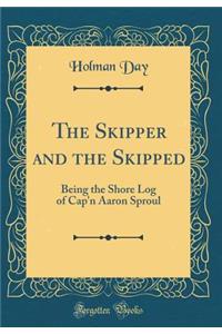 The Skipper and the Skipped: Being the Shore Log of Cap'n Aaron Sproul (Classic Reprint)