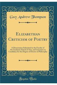 Elizabethan Criticism of Poetry: A Dissertation Submitted to the Faculty of the Graduate School of Arts, and Literature in Candidacy for the Degree of Doctor of Philosophy (Classic Reprint)