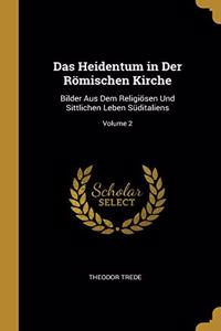 Heidentum in Der Römischen Kirche: Bilder Aus Dem Religiösen Und Sittlichen Leben Süditaliens; Volume 2