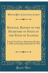 Biennial Report of the Secretary of State of the State of Illinois: For the Fiscal Years, Beginning October 1, 1890, and Ending September 30, 1892 (Classic Reprint): For the Fiscal Years, Beginning October 1, 1890, and Ending September 30, 1892 (Classic Reprint)