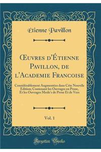 ?uvres d'Étienne Pavillon, de l'Academie Francoise, Vol. 1: Considérablement Augmentées dans Céte Nouvéle Edition; Contenant les Ouvrages en Prose, Et les Ouvrages Mesle's de Prose Et de Vers (Classic Reprint)