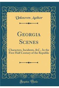 Georgia Scenes: Characters, Incidents, &C., In the First Half Century of the Republic (Classic Reprint)