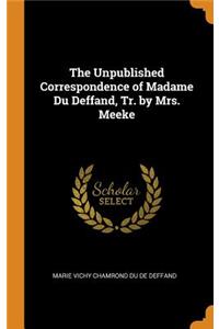 The Unpublished Correspondence of Madame Du Deffand, Tr. by Mrs. Meeke