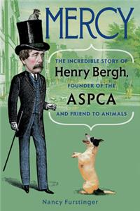 Mercy: The Incredible Story of Henry Bergh, Founder of the ASPCA and Friend to Animals