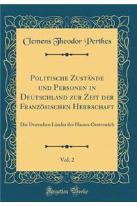 Politische Zustï¿½nde Und Personen in Deutschland Zur Zeit Der Franzï¿½sischen Herrschaft, Vol. 2: Die Deutschen Lï¿½nder Des Hauses Oesterreich (Classic Reprint)