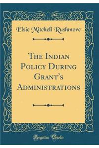 The Indian Policy During Grant's Administrations (Classic Reprint)