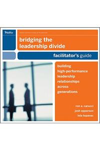 Bridging the Leadership Divide, Facilitator's Guide: Building High-Performance Leadership Relationships Across Generations