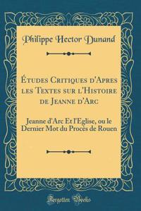 ï¿½tudes Critiques d'Apres Les Textes Sur l'Histoire de Jeanne d'Arc: Jeanne d'Arc Et l'ï¿½glise, Ou Le Dernier Mot Du Procï¿½s de Rouen (Classic Reprint)