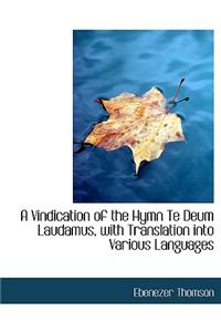 A Vindication of the Hymn Te Deum Laudamus, with Translation Into Various Languages