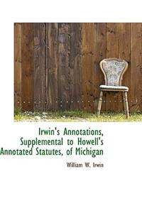 Irwin's Annotations, Supplemental to Howell's Annotated Statutes, of Michigan