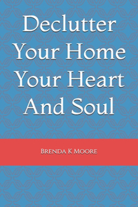Declutter Your Home Your Heart And Soul