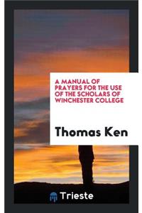 A Manual of Prayers for the Use of the Scholars of Winchester College [by T. Ken]. by T. Ken